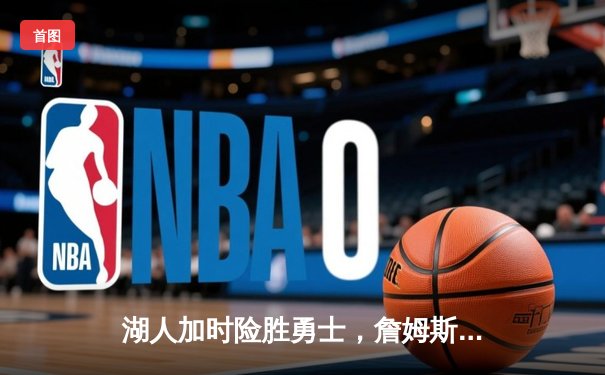 湖人加时险胜勇士，詹姆斯三双统治攻防