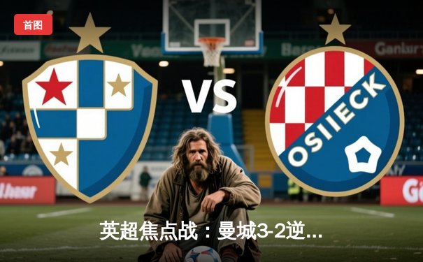 英超焦点战：曼城3-2逆转利物浦，哈兰德双响锁定胜局