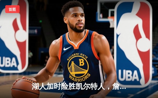 湖人加时险胜凯尔特人，詹姆斯三双率队终结对手主场连胜